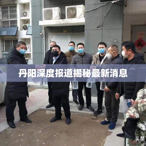丹阳深度报道揭秘最新消息