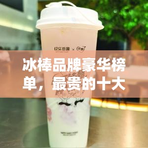 冰棒品牌豪华榜单，最贵的十大品牌揭晓！