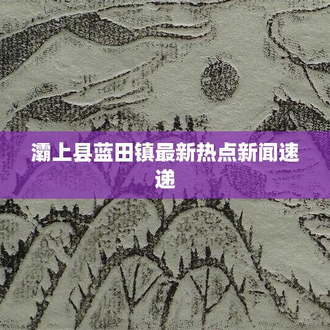 灞上县蓝田镇最新热点新闻速递