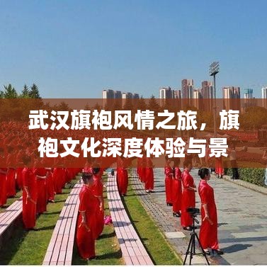 武汉旗袍风情之旅，旗袍文化深度体验与景点打卡攻略