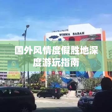 国外风情度假胜地深度游玩指南