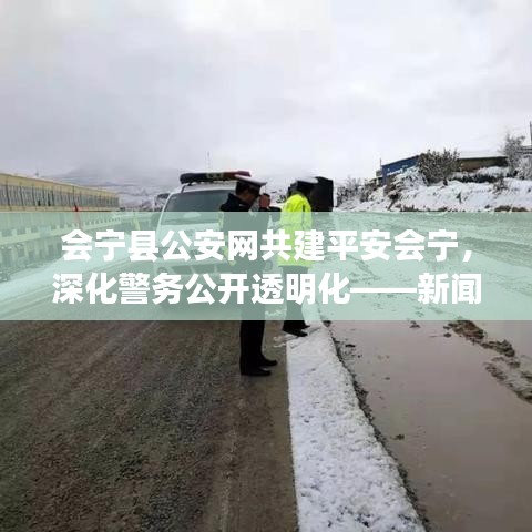 会宁县公安网共建平安会宁，深化警务公开透明化——新闻头条聚焦会宁安全动态