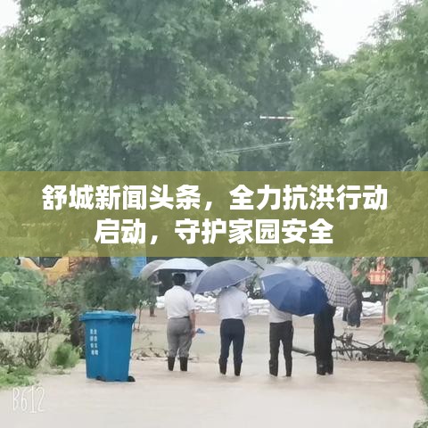 舒城新闻头条，全力抗洪行动启动，守护家园安全
