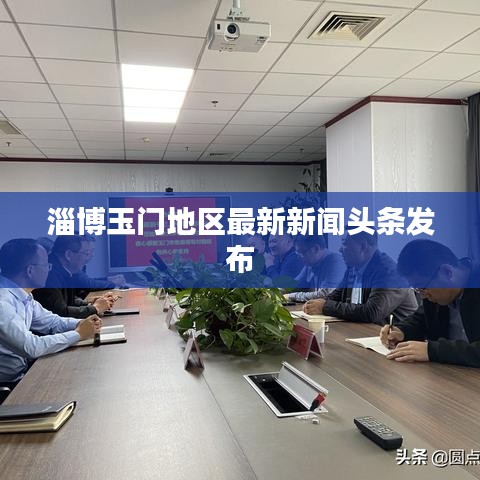 淄博玉门地区最新新闻头条发布