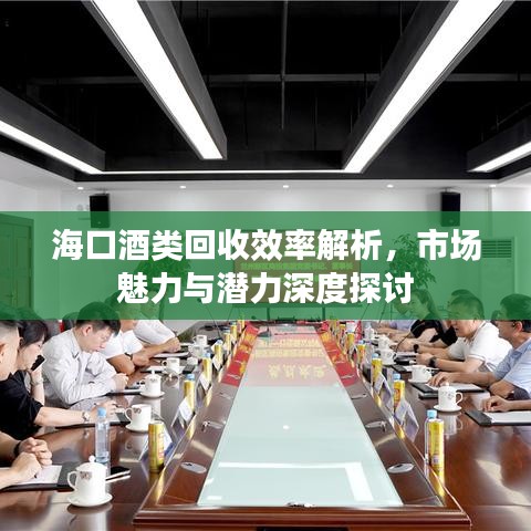 海口酒类回收效率解析，市场魅力与潜力深度探讨