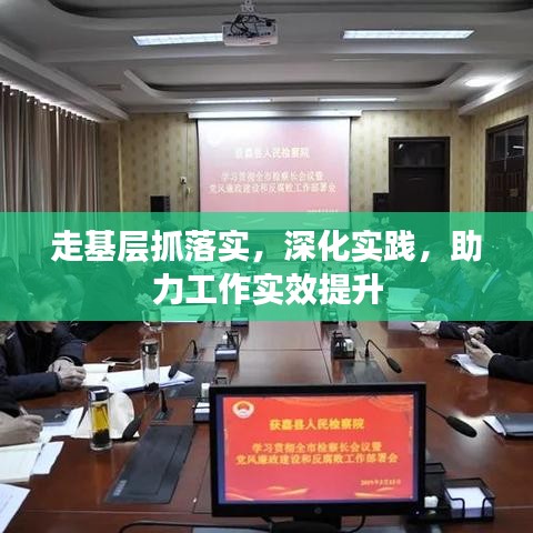走基层抓落实，深化实践，助力工作实效提升