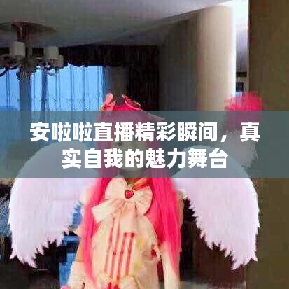 安啦啦直播精彩瞬间，真实自我的魅力舞台
