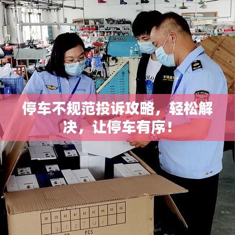 停车不规范投诉攻略，轻松解决，让停车有序！