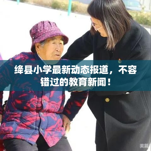绛县小学最新动态报道，不容错过的教育新闻！