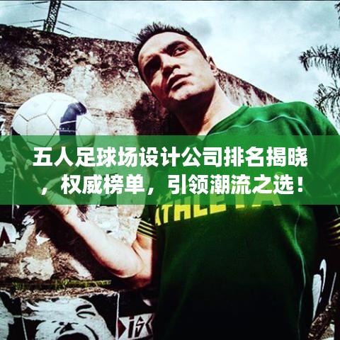五人足球场设计公司排名揭晓，权威榜单，引领潮流之选！