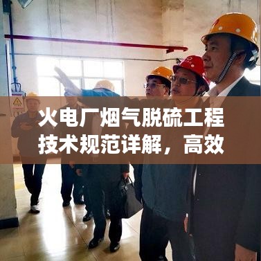 火电厂烟气脱硫工程技术规范详解，高效减排，守护蓝天必备标准！