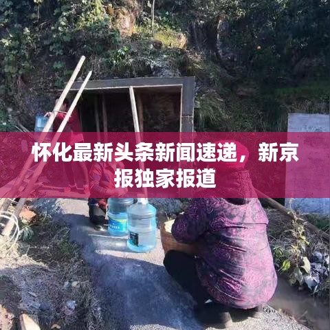怀化最新头条新闻速递，新京报独家报道