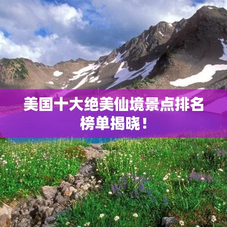 美国十大绝美仙境景点排名榜单揭晓！