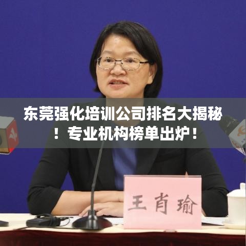 东莞强化培训公司排名大揭秘！专业机构榜单出炉！
