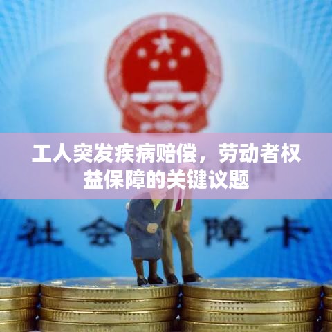 工人突发疾病赔偿，劳动者权益保障的关键议题