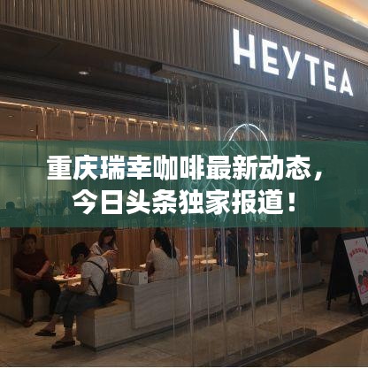 重庆瑞幸咖啡最新动态，今日头条独家报道！