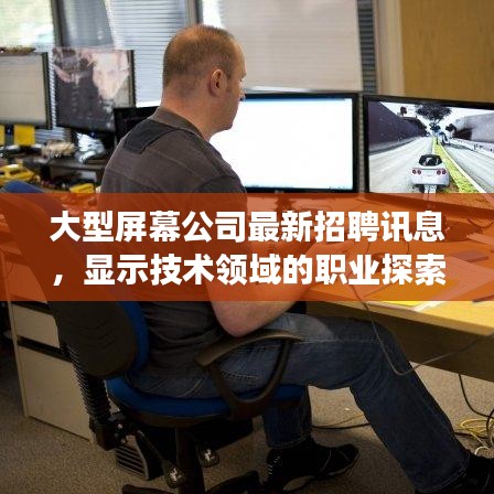 大型屏幕公司最新招聘讯息，显示技术领域的职业探索与发展机遇