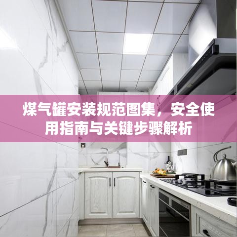 煤气罐安装规范图集，安全使用指南与关键步骤解析
