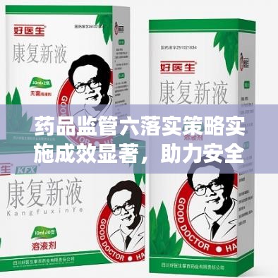 药品监管六落实策略实施成效显著，助力安全用药新篇章