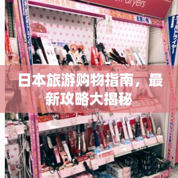 日本旅游购物指南，最新攻略大揭秘