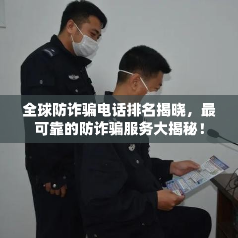 全球防诈骗电话排名揭晓，最可靠的防诈骗服务大揭秘！