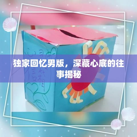 独家回忆男版，深藏心底的往事揭秘