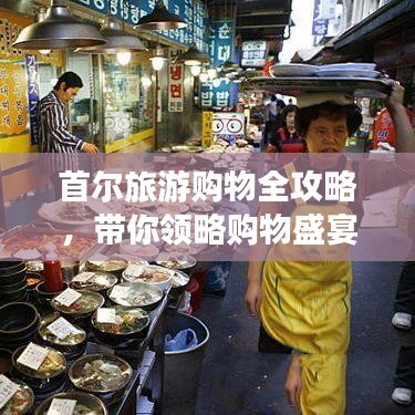 首尔旅游购物全攻略，带你领略购物盛宴！