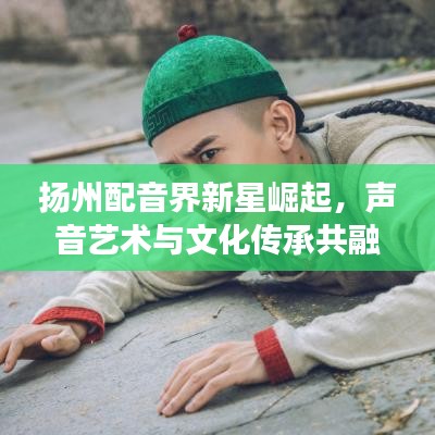 扬州配音界新星崛起，声音艺术与文化传承共融之旅