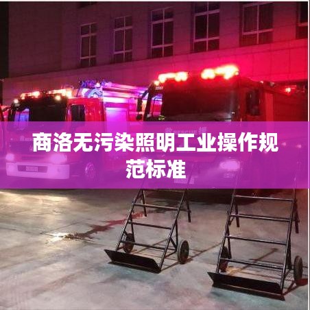 商洛无污染照明工业操作规范标准