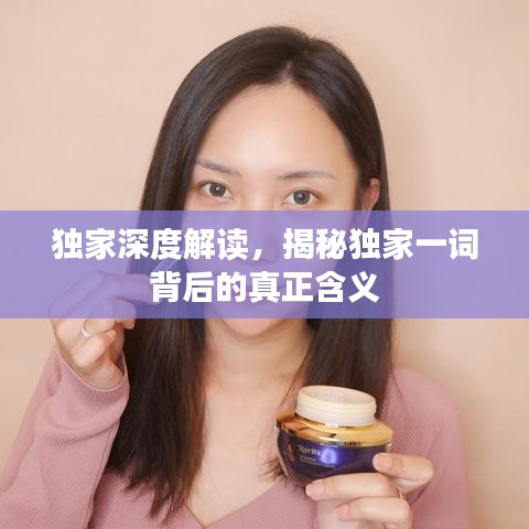 独家深度解读，揭秘独家一词背后的真正含义