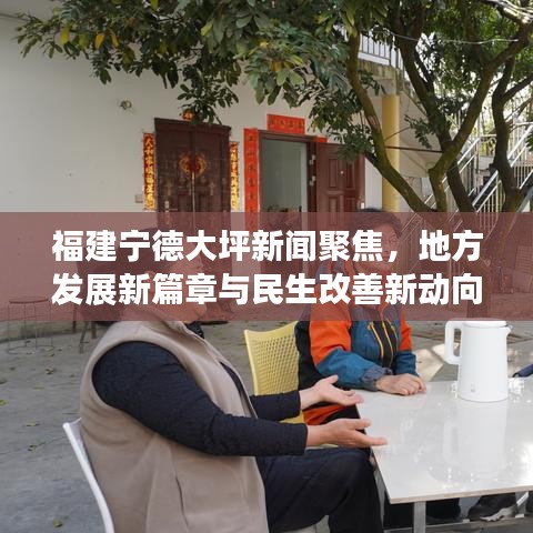 福建宁德大坪新闻聚焦，地方发展新篇章与民生改善新动向