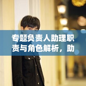 专题负责人助理职责与角色解析，助力团队高效运转的关键角色！