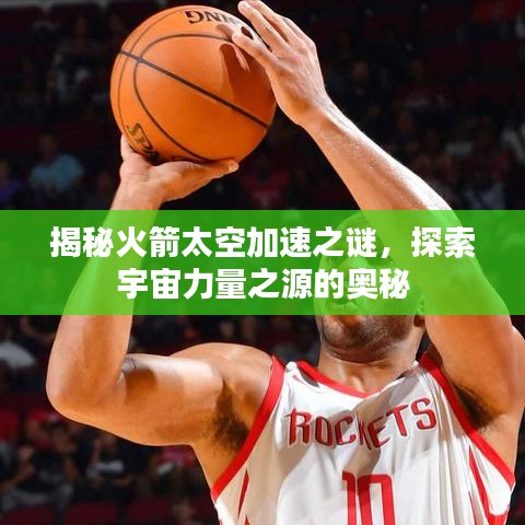 揭秘火箭太空加速之谜，探索宇宙力量之源的奥秘