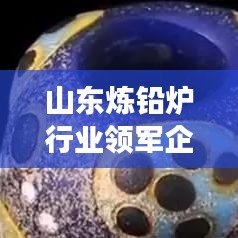 山东炼铅炉行业领军企业解析，哪家高效炼铅炉更优秀？