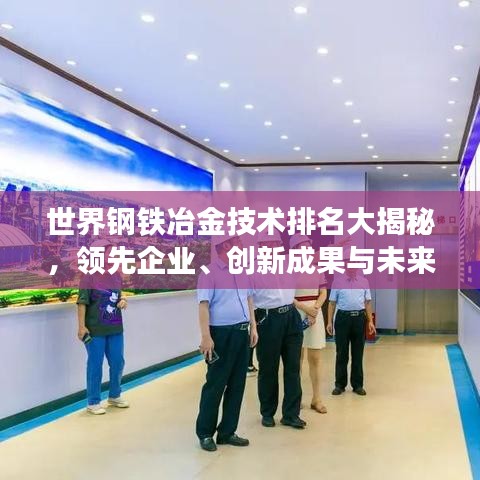 世界钢铁冶金技术排名大揭秘，领先企业、创新成果与未来趋势展望