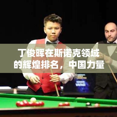 丁俊晖在斯诺克领域的辉煌排名，中国力量的骄傲！