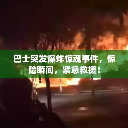 巴士突发爆炸惊魂事件，惊险瞬间，紧急救援！