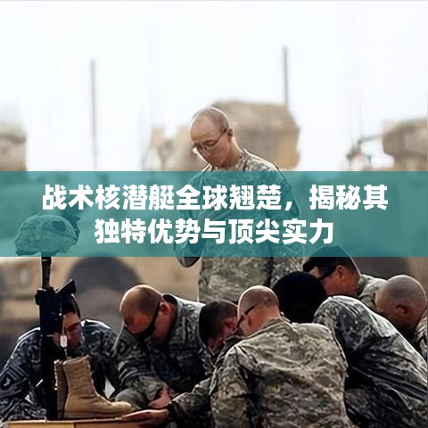 战术核潜艇全球翘楚，揭秘其独特优势与顶尖实力