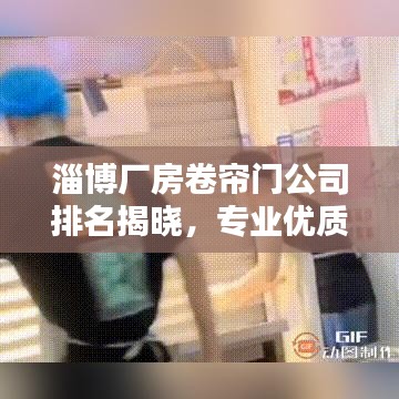 淄博厂房卷帘门公司排名揭晓，专业优质企业榜单出炉！