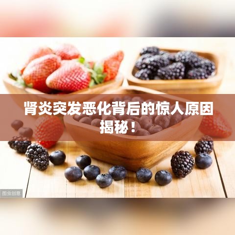 肾炎突发恶化背后的惊人原因揭秘！