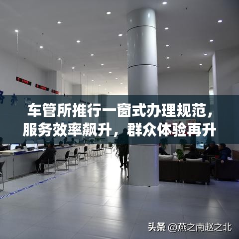 车管所推行一窗式办理规范，服务效率飙升，群众体验再升级