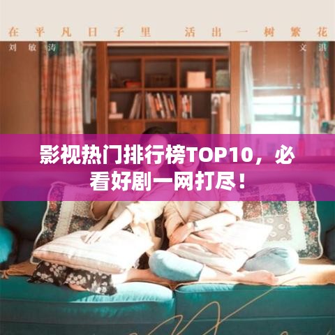 影视热门排行榜TOP10，必看好剧一网打尽！