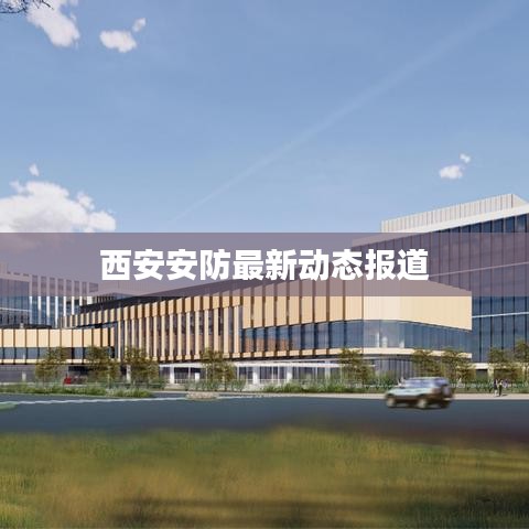 西安安防最新动态报道