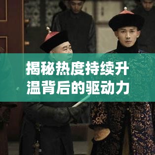 揭秘热度持续升温背后的驱动力，深度探索现象本质