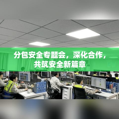 分包安全专题会，深化合作，共筑安全新篇章