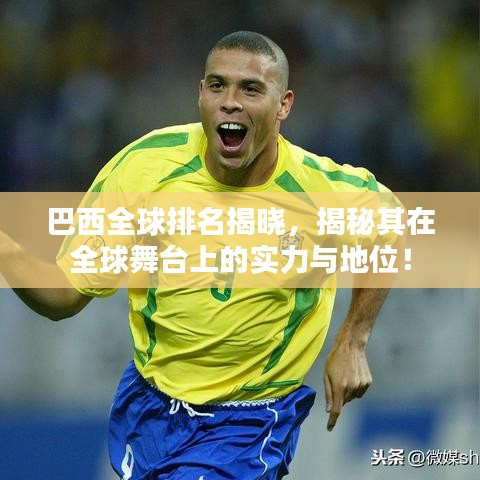 巴西全球排名揭晓，揭秘其在全球舞台上的实力与地位！