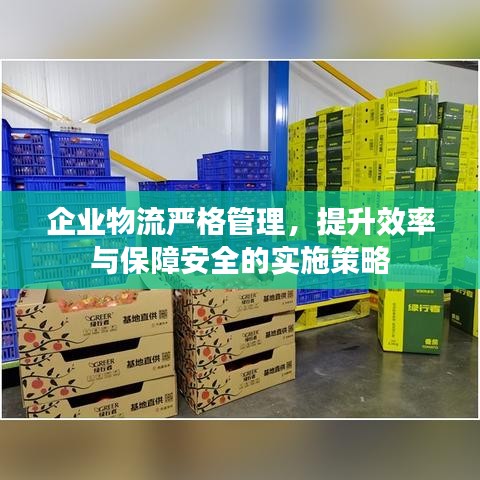 企业物流严格管理，提升效率与保障安全的实施策略