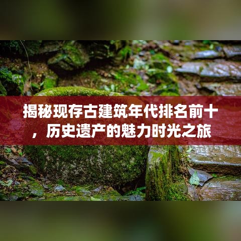 揭秘现存古建筑年代排名前十，历史遗产的魅力时光之旅