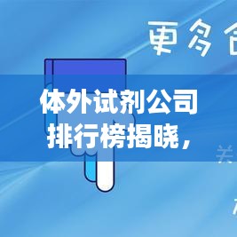 体外试剂公司排行榜揭晓，行业影响力与竞争格局一网打尽
