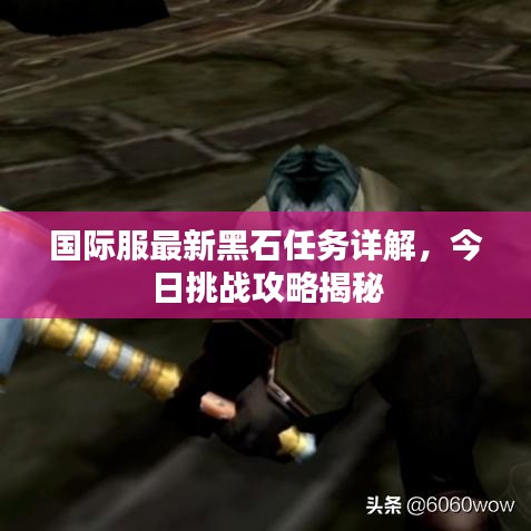 国际服最新黑石任务详解，今日挑战攻略揭秘